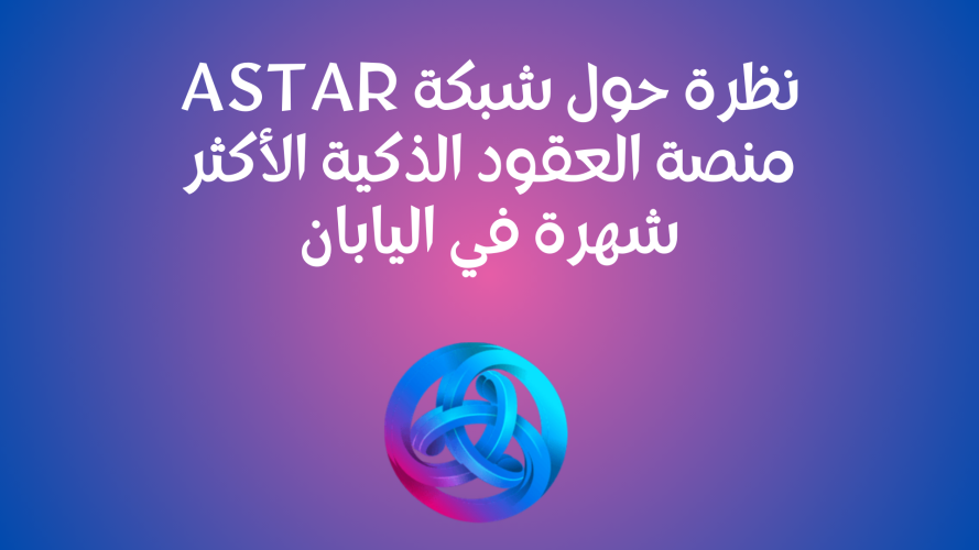 نظرة حول شبكة Astar .. منصة العقود الذكية الأكثر شهرة في اليابان