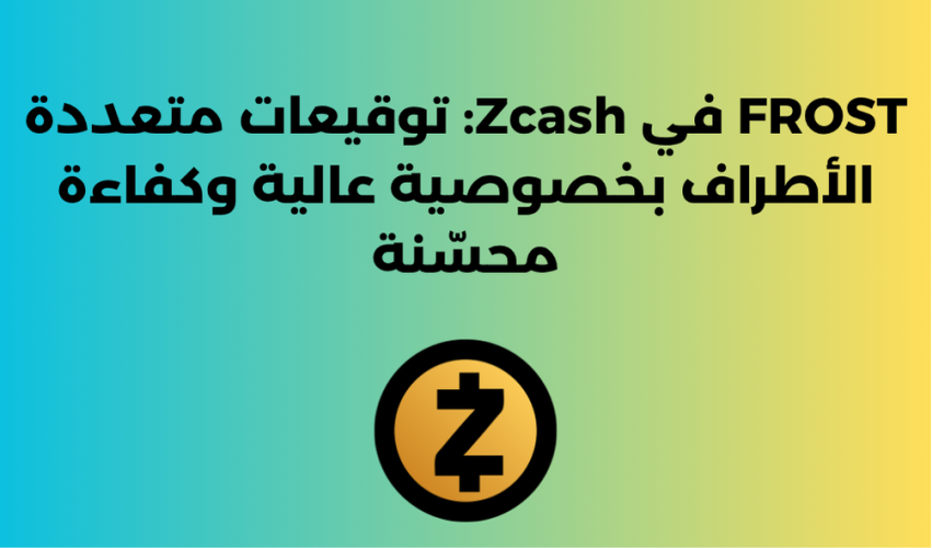 FROST في Zcash: توقيعات متعددة الأطراف بخصوصية عالية وكفاءة محسّنة