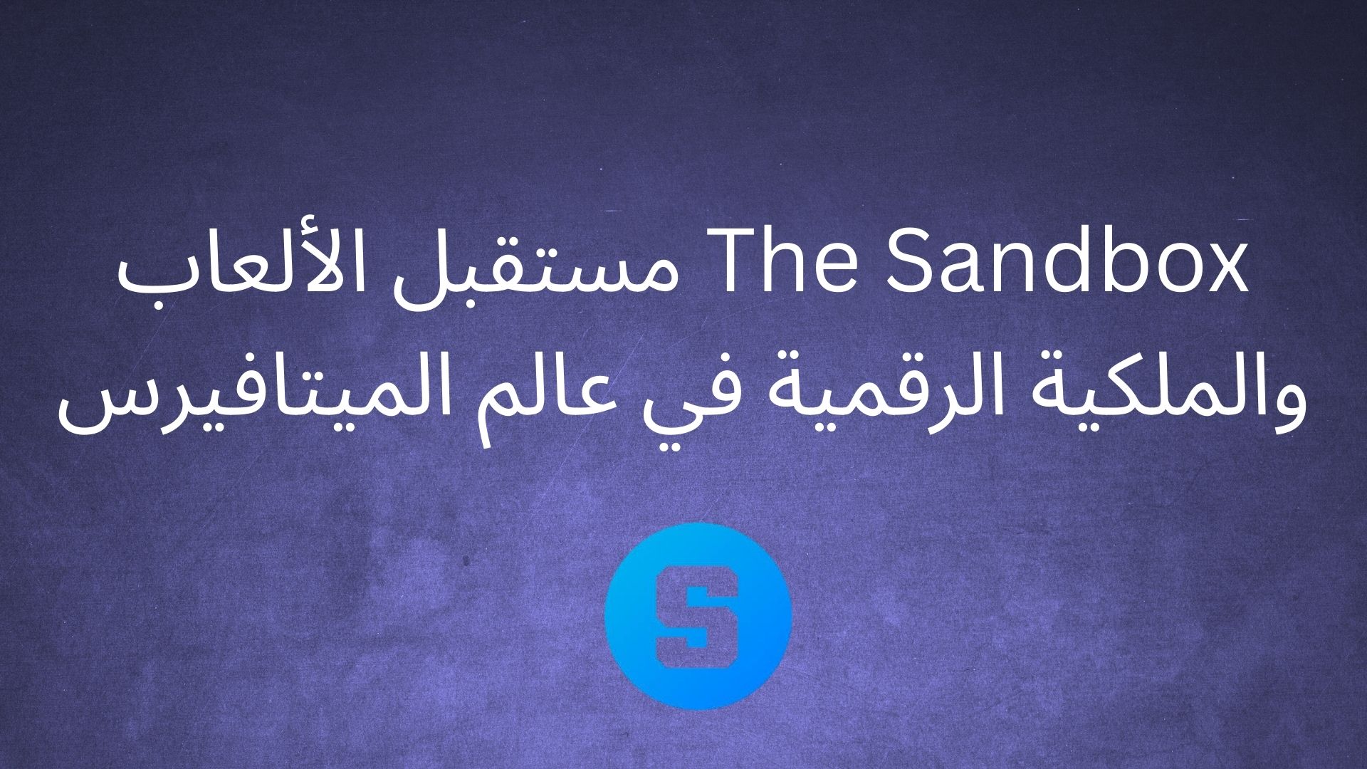 The Sandbox: مستقبل الألعاب والملكية الرقمية في عالم الميتافيرس